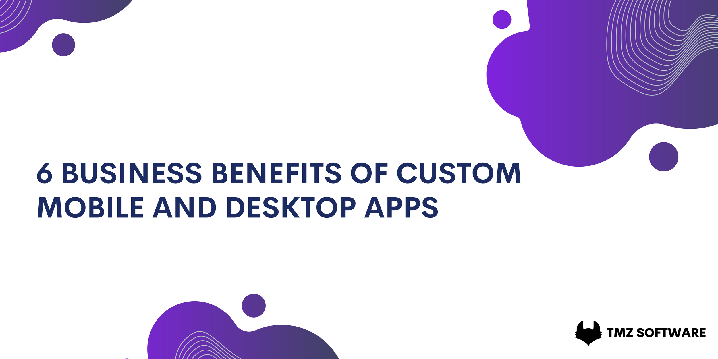 6 Business benefits of custom mobile and desktop apps